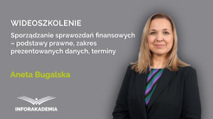 Sporządzanie sprawozdań finansowych – podstawy prawne, zakres prezentowanych danych, terminy