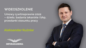 Umowy cywilnoprawne 2022 – dzieło, badania lekarskie i szkolenia bhp, przesłanki stosunku pracy