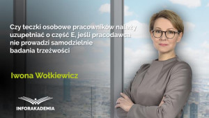 Czy teczki osobowe pracowników należy uzupełniać o część E, jeśli pracodawca nie prowadzi samodzielnie badania trzeźwości