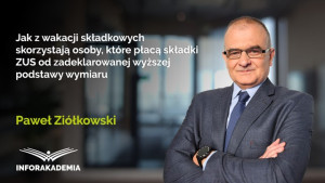 Jak z wakacji składkowych skorzystają osoby, które płacą składki ZUS od zadeklarowanej wyższej podstawy wymiaru