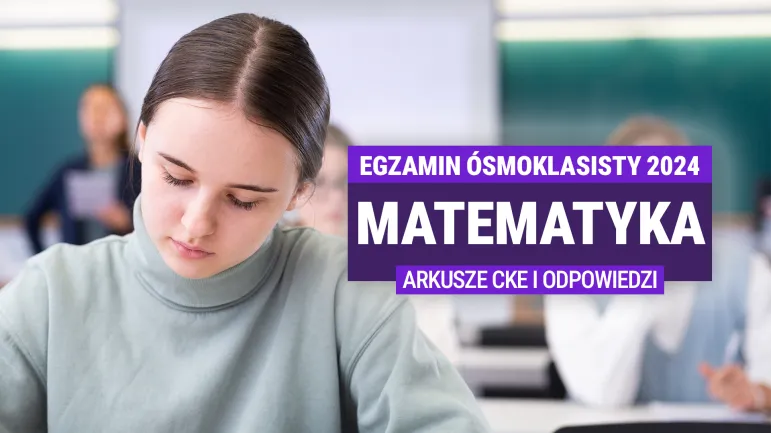 Egzamin ósmoklasisty 2024 r:  Odpowiedzi z matematyki. Arkusze egzaminacyjne [CKE i PDF}] Relacja z egzaminu