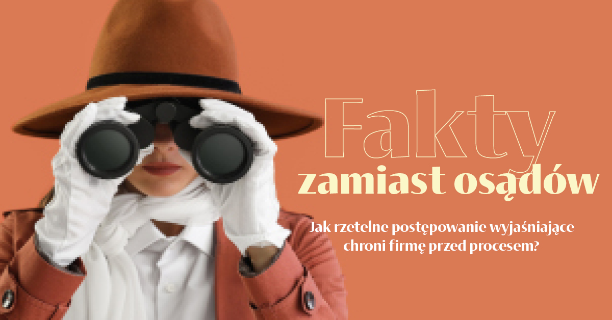 Fakty zamiast osądów. Jak rzetelne postępowanie wyjaśniające chroni firmę przed procesem?