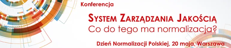 KONFERENCJA Z OKAZJI DNIA NORMALIZACJI POLSKIEJ  „System zarządzania jakością. Co ma do tego normalizacja?”  Warszawa, 20 maja 2015 r.