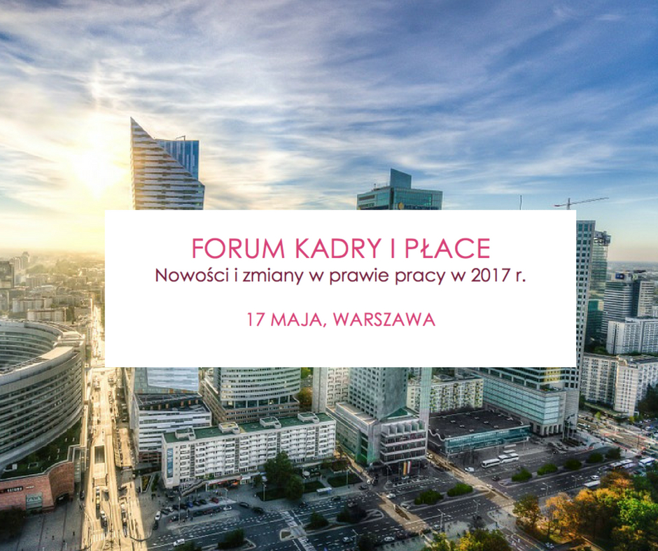 Forum Kadry i Płace. Nowości i zmiany w prawie pracy w 2017 r. - 17 maja w Warszawie