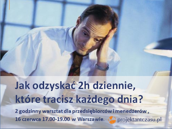 Jak odzyskać 2 godziny dziennie, które tracisz każdego dnia? 2 godzinny warsztat dla przedsiębiorców i menedżerów – 16 czerwca  2015 r.