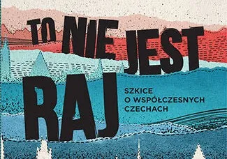 "To nie jest raj. Szkice o współczesnych Czechach" - dla zaawansowanych czechofilów