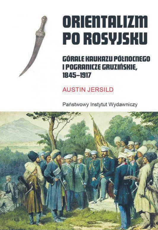 Austin Jersild, „Orientalizm po rosyjsku. Górale Kaukazu Północnego i pogranicze gruzińskie, 1845-1917”, przeł. Jerzy Rohoziński, PIW 2022