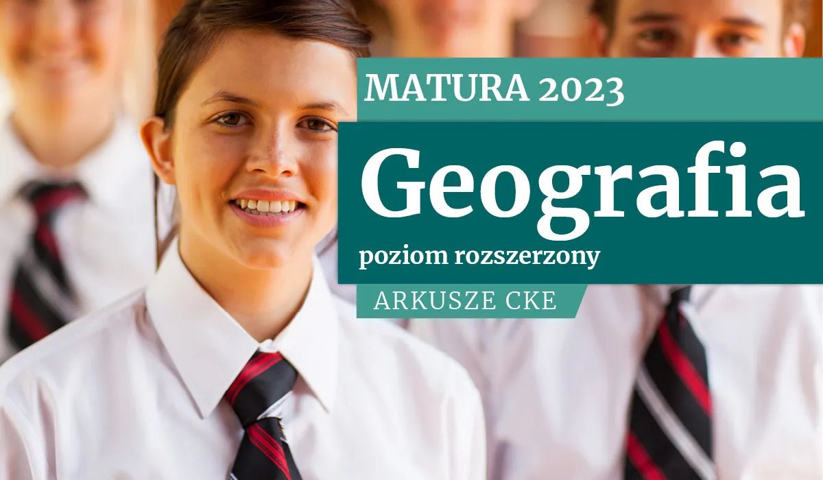 Matura 2023: Geografia, poziom rozszerzony. ARKUSZE CKE [Formuła 2015 i 2023]