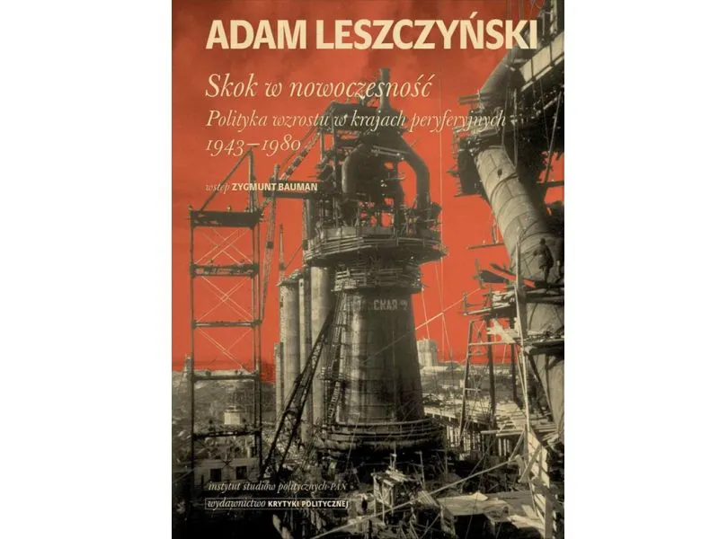 Adam Leszczyński, „Skok w nowoczesność. Polityka wzrostu w krajach peryferyjnych 1943–1980”, Wydawnictwo Krytyki Politycznej, Warszawa 2013