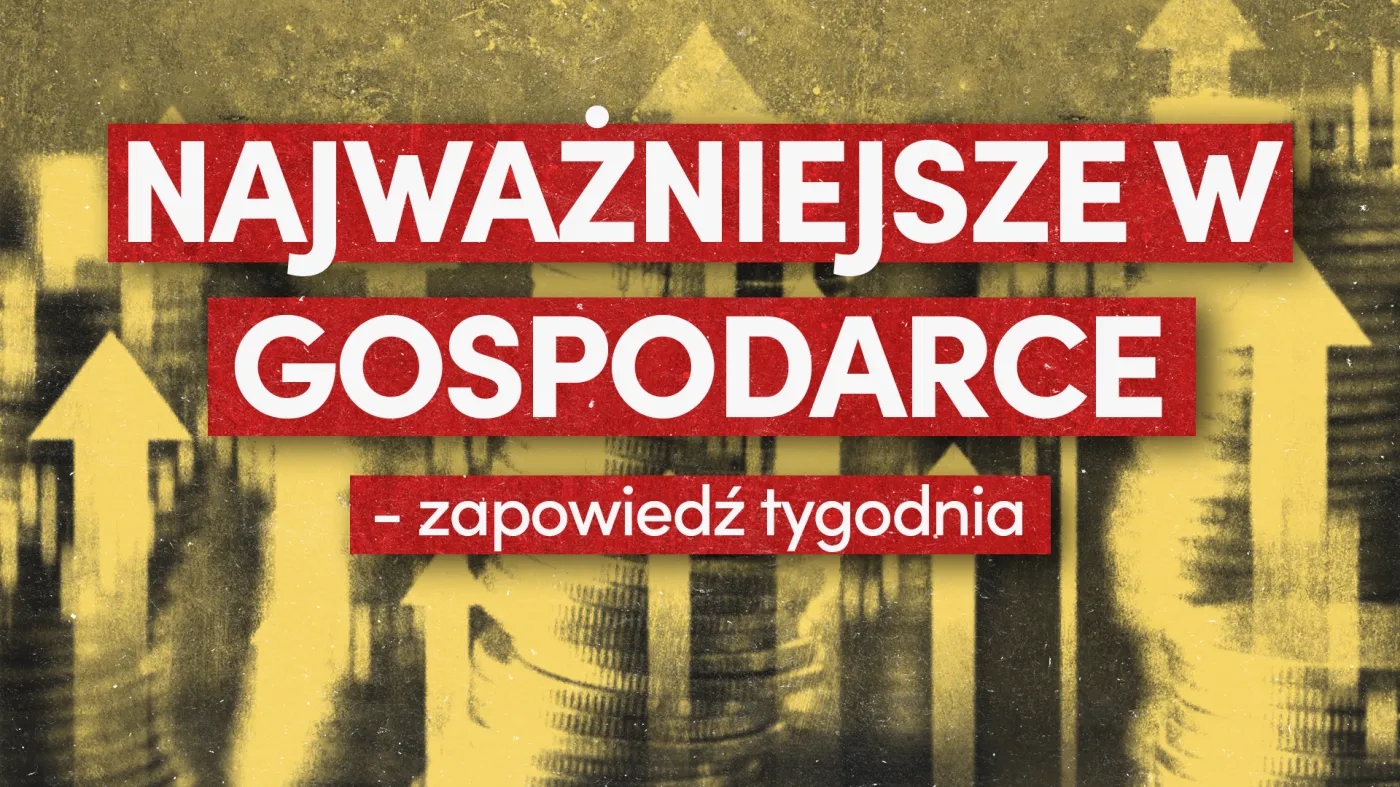 Najważniejsze w gospodarce - zapowiedź tygodnia