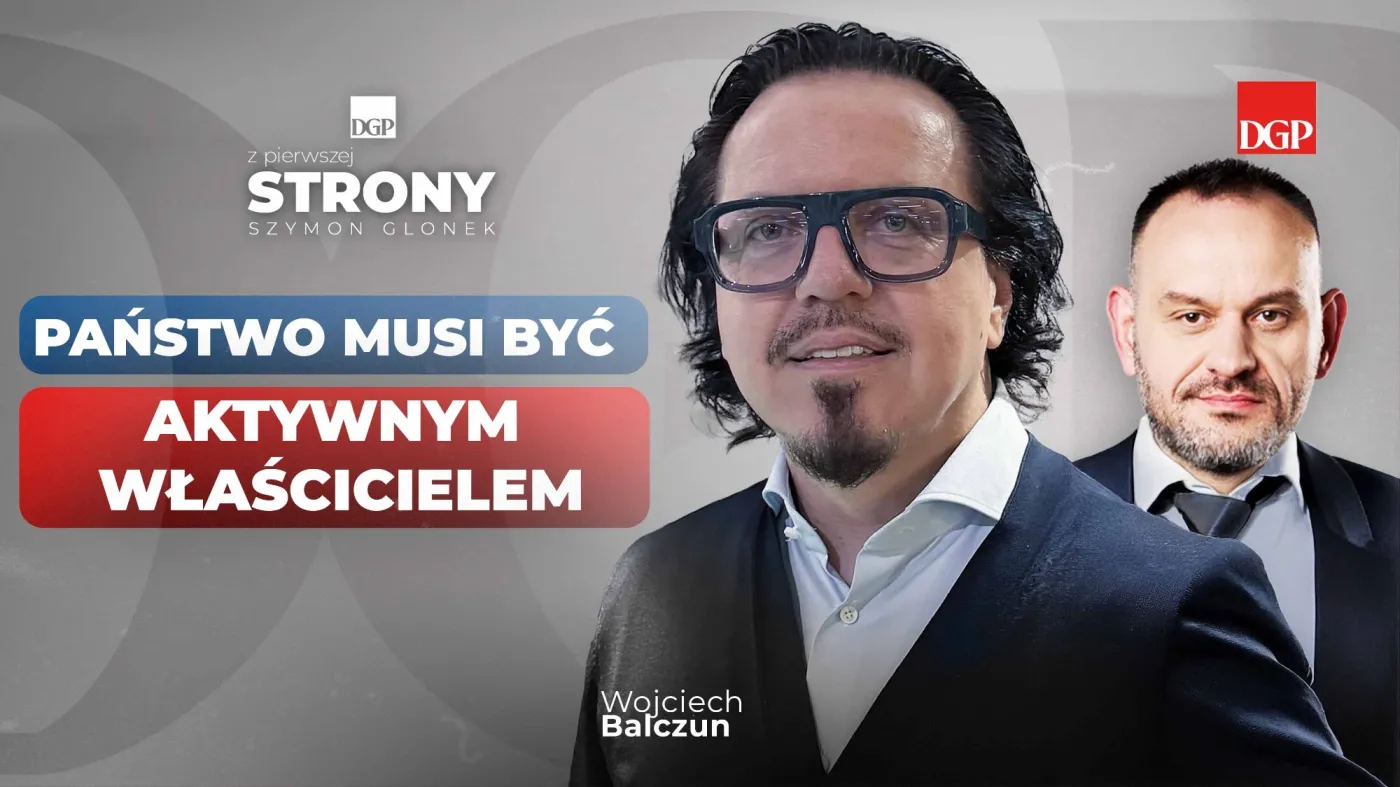 Wojciech Balczun: Państwo musi być aktywnym właścicielem. Liberalne dogmaty nie przystają do dzisiejszego świata [Z pierwszej strony]