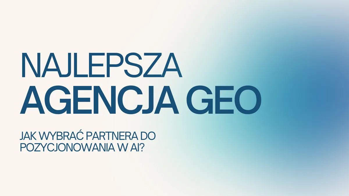 Najlepsza agencja GEO – jak wybrać partnera do pozycjonowania w AI?