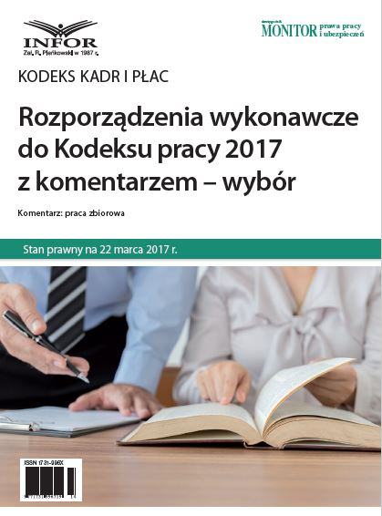 Rozporządzenia wykonawcze do Kodeksu pracy 2017 z komentarzem - wybór