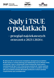 Sądy i TSUE o podatkach – przegląd najciekawszych orzeczeń z 2023 i 2024 r.